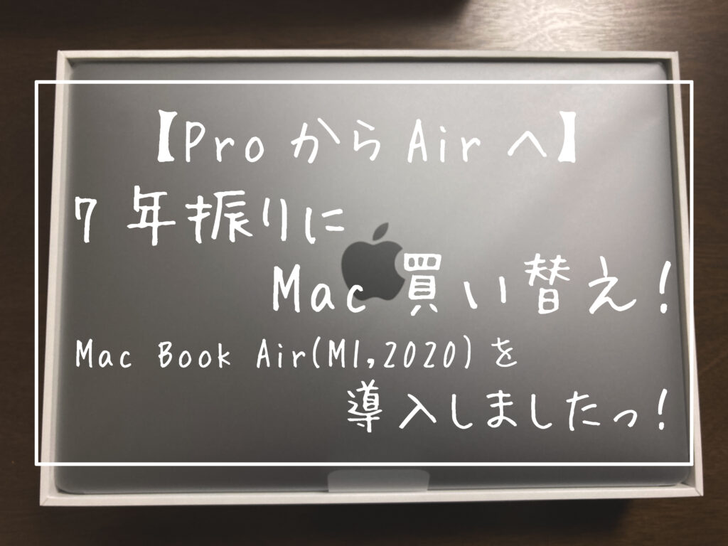 【ProからAirへ】7年振りにMac買い替え！Mac Book Air(M1,2020)を導入しましたっ！-キャッチ